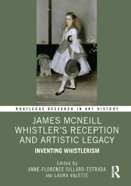 James McNeill Whistler's Reception and Artistic Legacy: Inventing Whistlerism by Anne-Florence Gillard-Estrada