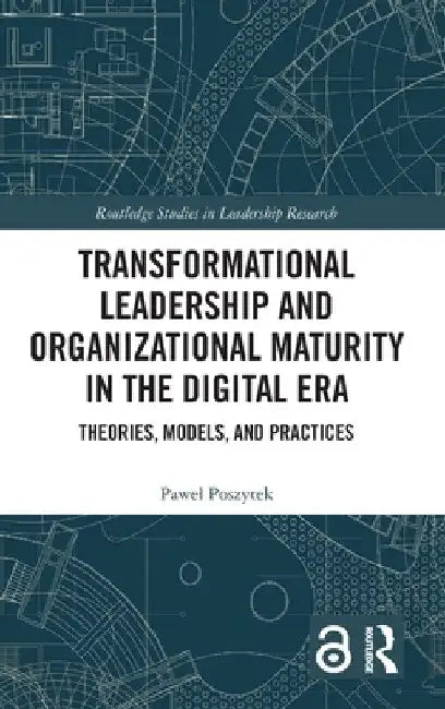 Transformational Leadership and Organizational Maturity in the Digital Era: Theories, Models, and Practices by Pawel Poszytek