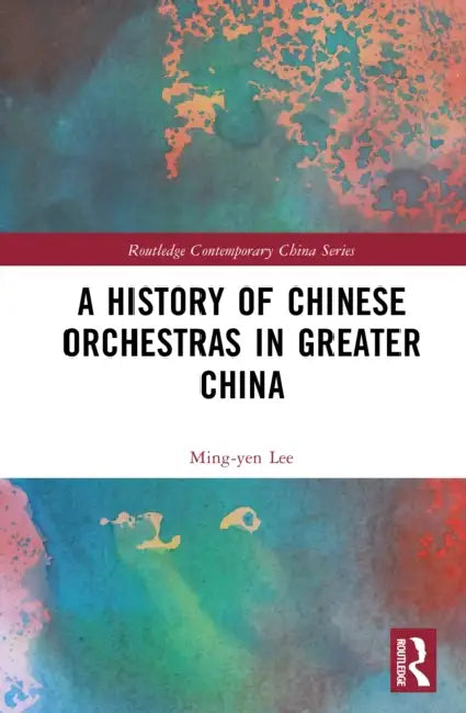 A History of Chinese Orchestras in Greater China by Ming-Yen Lee