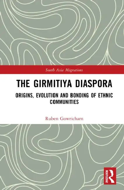 The Girmitiya Diaspora: Origins, Evolution and Bonding of Ethnic Communities by Ruben Gowricharn