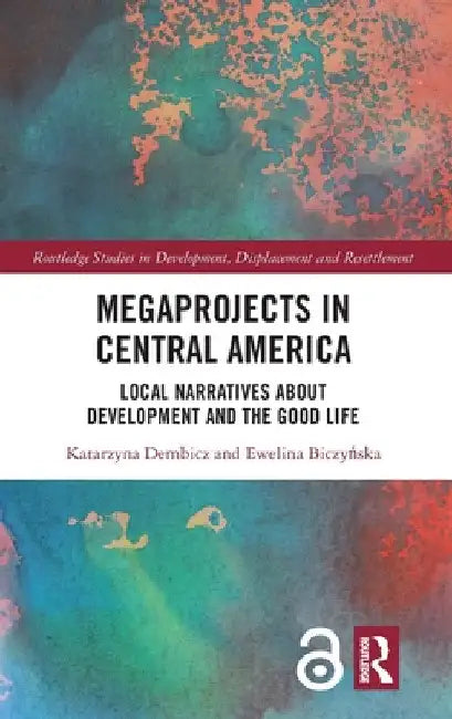 Megaprojects in Central America: Local Narratives About Development and the Good Life by Katarzyna Dembicz