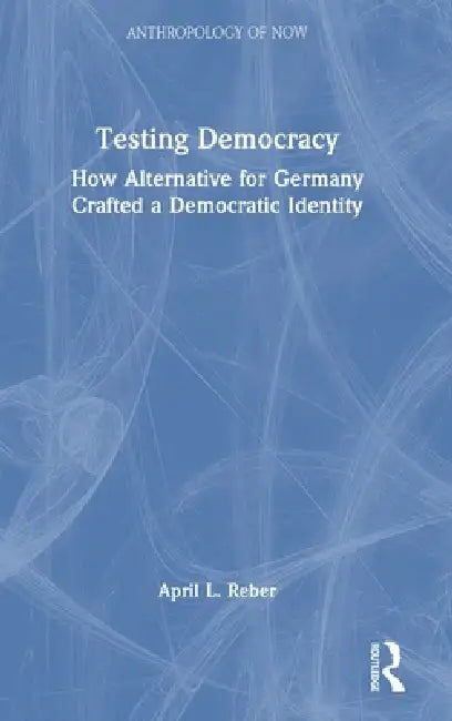 Testing Democracy: How Alternative for Germany Crafted a Democratic Identity by April L. Reber