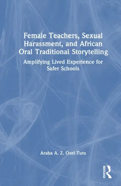 Female Teachers, Sexual Harassment, and African Oral Traditional Storytelling by Araba Ayiaba Ziekpor Osei-Tutu