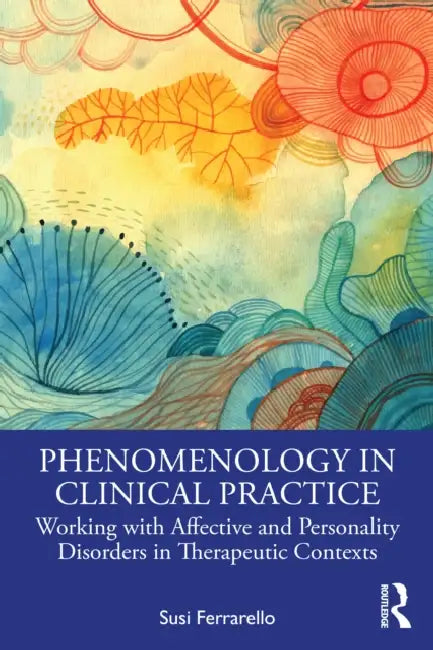 Phenomenology in Clinical Practice: Working with Affective and Personality Disorders in Therapeutic Contexts by Susi Ferrarello
