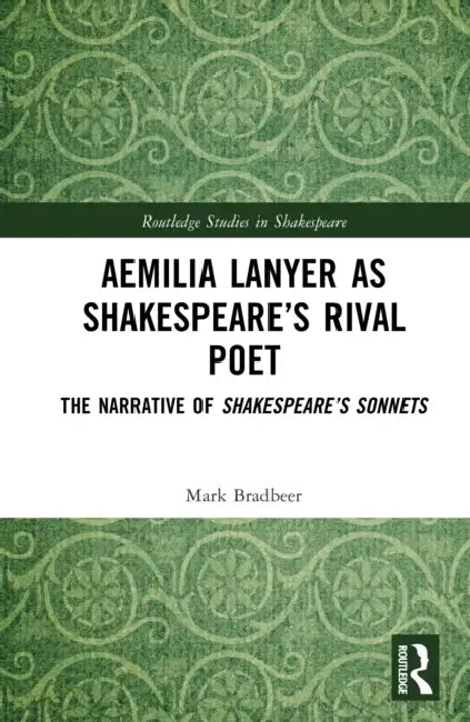 Aemilia Lanyer as Shakespeare's Rival Poet: The Narrative of Shakespeare's Sonnets by Mark Bradbeer
