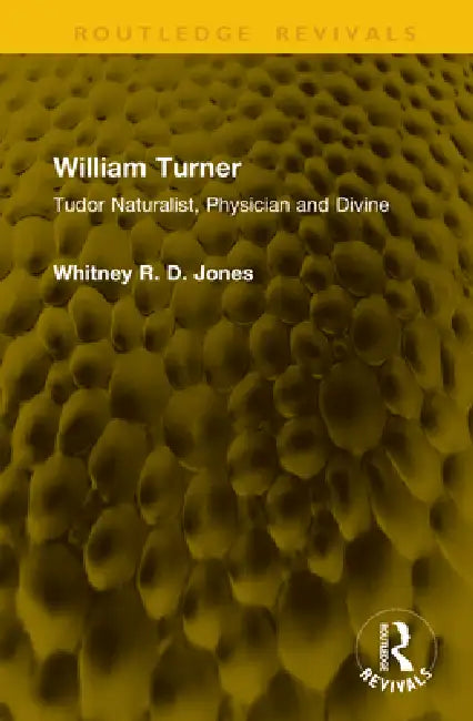 William Turner: Tudor Naturalist, Physician And Divine by Whitney R. D. Jones