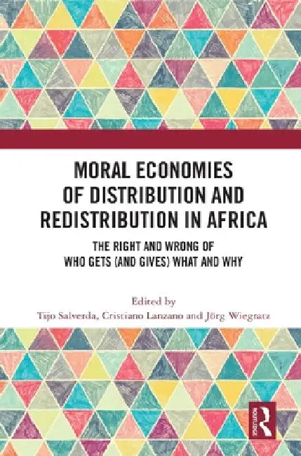 Moral Economies of Distribution and Redistribution in Africa: The Right and Wrong of Who Gets (and Gives) What and Why by Tijo Salverda