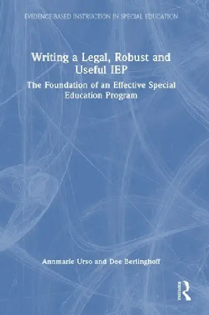 Writing a Legal, Robust and Useful IEP: The Foundation of an Effective Special Education Program by Annmarie Urso