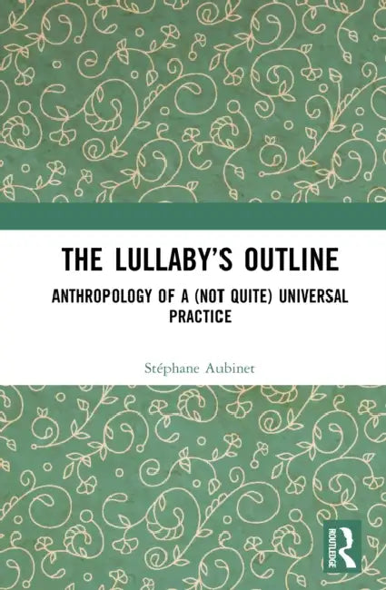 The Lullaby's Outline: Anthropology of a (Not Quite) Universal Practice by Stéphane Aubinet