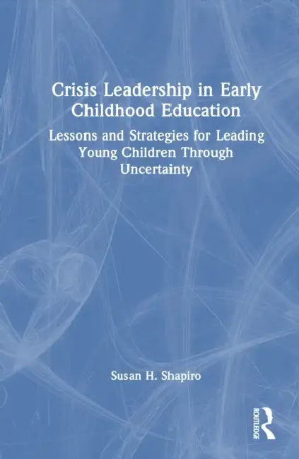 Crisis Leadership in Early Childhood Education by Susan H. Shapiro