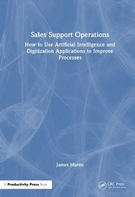 Sales Support Operations: How to Use Artificial Intelligence and Digitalization Applications to Improve Processes by James Martin