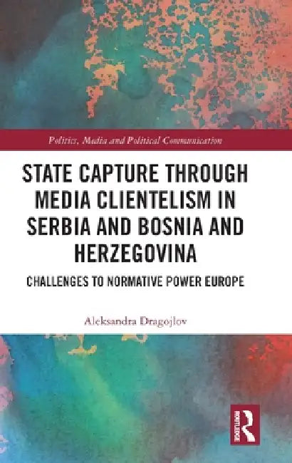 State Capture Through Media Clientelism in Serbia and Bosnia and Herzegovina: Challenges to Normative Power Europe by Aleksandra Dragojlov