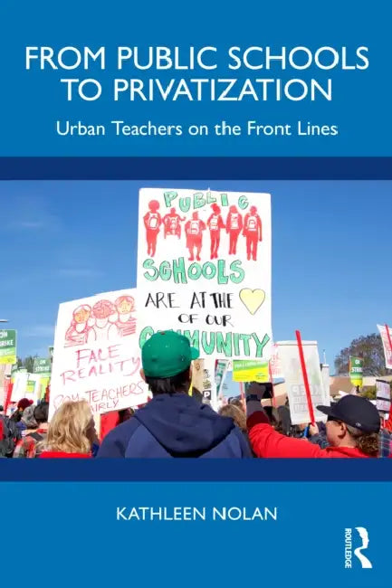 From Public Schools to Privatization: Urban Teachers on the Front Lines by Kathleen Nolan