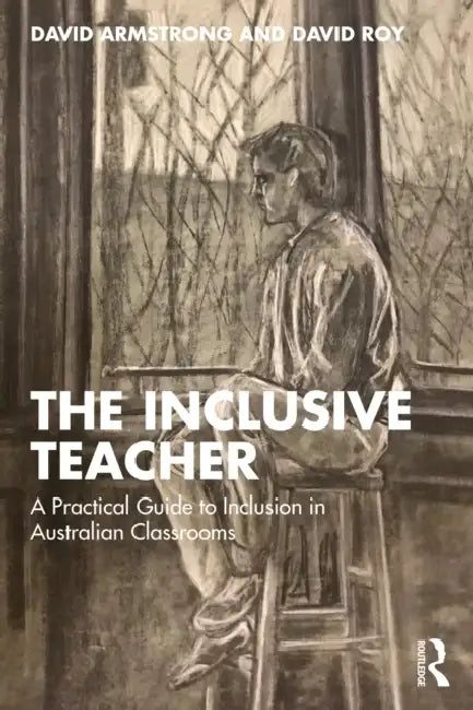 The Inclusive Teacher: A Practical Guide to Inclusion in Australian Classrooms by David Armstrong, David Roy