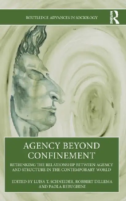 Agency Beyond Confinement: Rethinking the Relationship Between Agency and Structure in the Contemporary World by Luisa T. Schneider, Robbert Dillema, Paola Rebughini