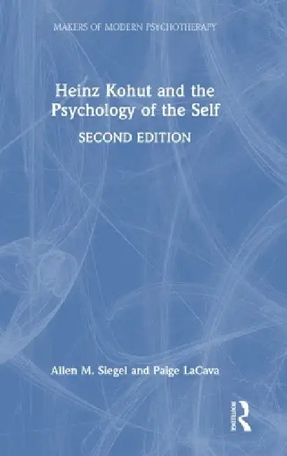 Heinz Kohut and the Psychology of the Self by Allen M. Siegel, Paige Lacava