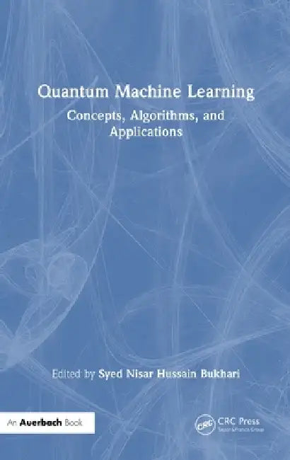 Quantum Machine Learning: Concepts, Algorithms, and Applications by Syed Nisar Hussain Bukhari
