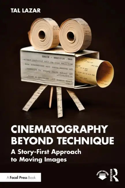 Cinematography Beyond Technique: A Story-First Approach to Moving Images by Tal Lazar