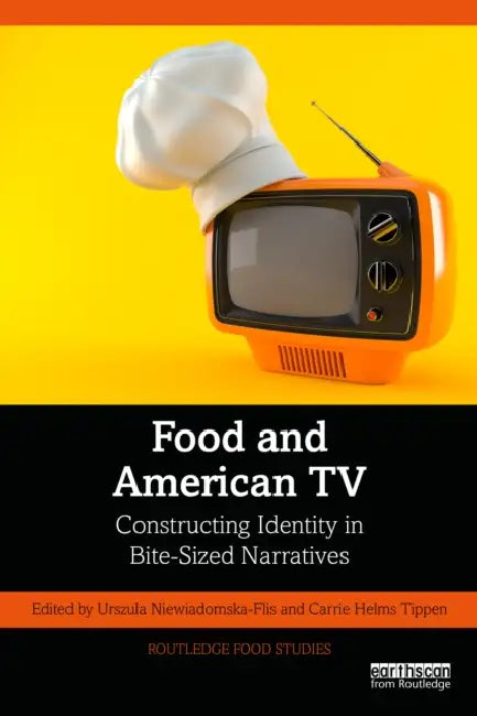 Food and American TV: Constructing Identity in Bite-Sized Narratives by Urszula Niewiadomska-Flis, Carrie Helms Tippen