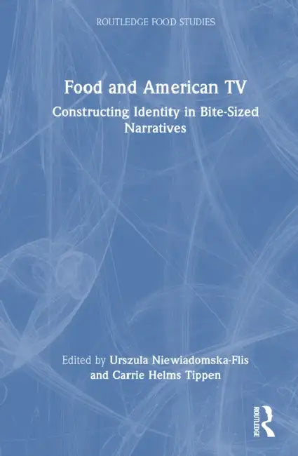Food and American TV: Constructing Identity in Bite-Sized Narratives by Urszula Niewiadomska-Flis, Carrie Helms Tippen