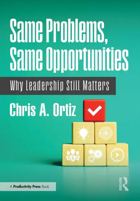 Same Problems, Same Opportunities: Why Leadership Still Matters by Chris A. Ortiz