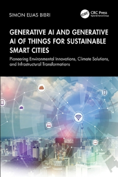 Generative AI and Generative AI of Things for Sustainable Smart Cities: Pioneering Environmental Innovations, Climate Solutions, and Infrastructural T by Simon Elias Bibri