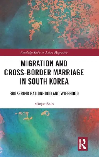 Migration and Cross-Border Marriage in South Korea: Brokering Nationhood and Wifehood by Minjae Shin