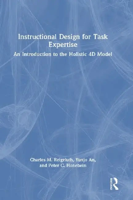 Instructional Design for Task Expertise: An Introduction to the Holistic 4D Model by Charles M. Reigeluth