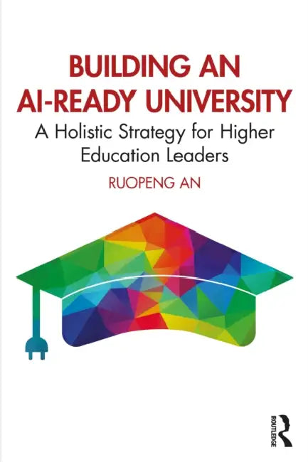 Building an Ai-Ready University: A Holistic Strategy for Higher Education Leaders by Ruopeng An