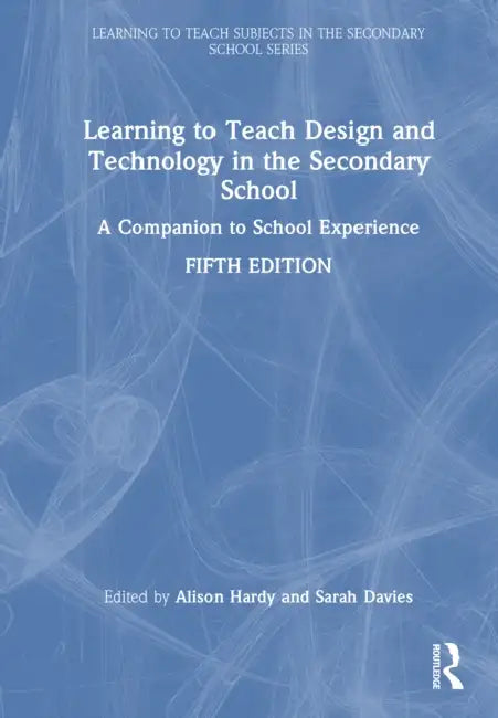 Learning to Teach Design and Technology in the Secondary School: A Companion to School Experience by Alison Hardy