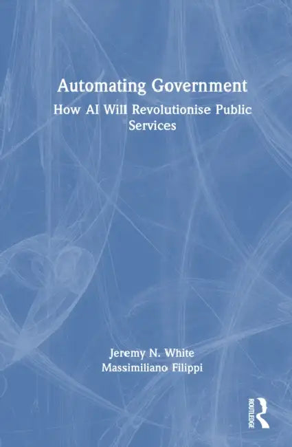 Automating Government: How AI Will Revolutionise Public Services by Jeremy N. White, Massimiliano Filippi