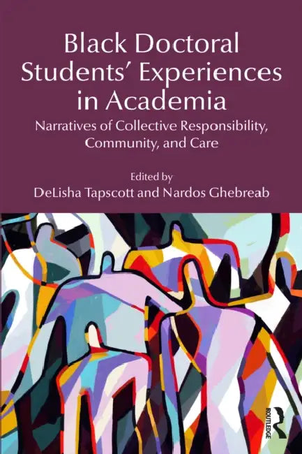 Black Doctoral Students' Experiences in Academia: Narratives of Collective Responsibility, Community, and Care by Delisha Tapscott, Nardos Ghebreab