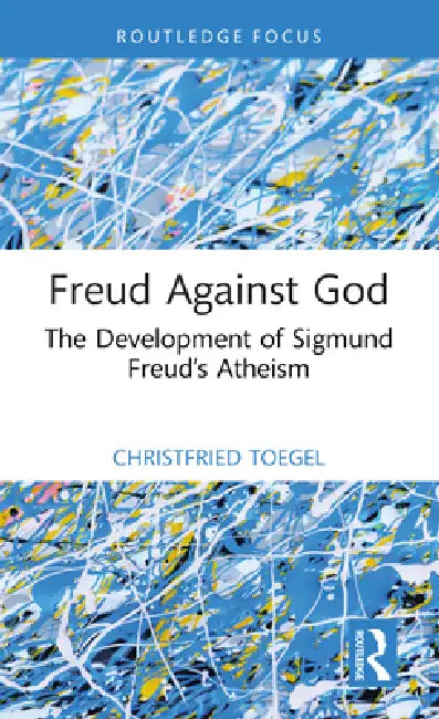 Freud Against God: The Development of Sigmund Freud's Atheism by Christfried Toegel