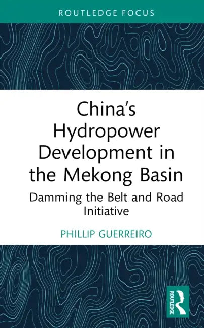 China's Hydropower Development in the Mekong Basin: Damming the Belt and Road Initiative by Phillip Guerreiro