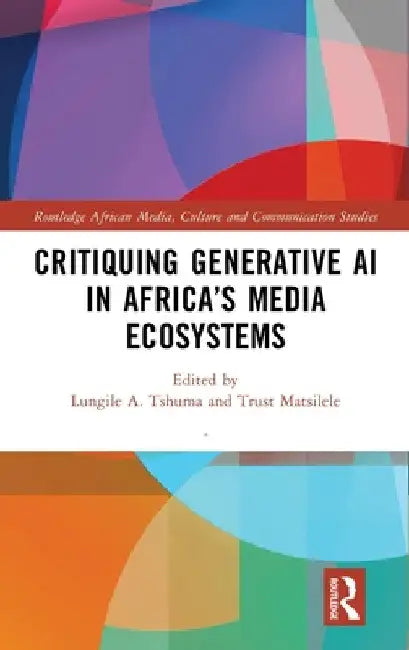 Critiquing Generative AI in Africa's Media Ecosystems by Lungile A. Tshuma