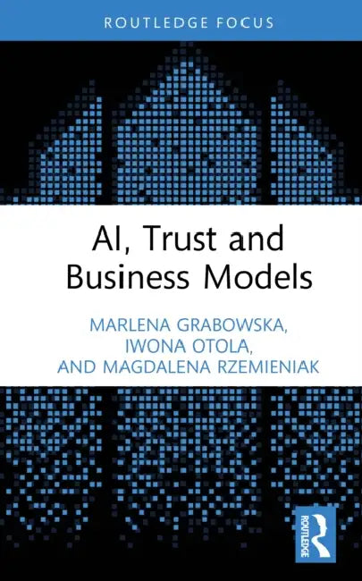 Ai, Trust and Business Models by Marlena Grabowska, Iwona Otola, Magdalena Rzemieniak