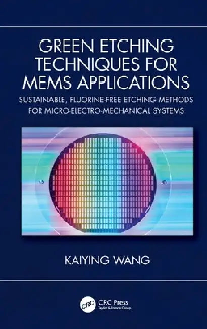 Green Etching Techniques for Mems Applications: Sustainable, Fluorine-Free Etching Methods for Micro-Electro-Mechanical Systems by Kaiying Wang