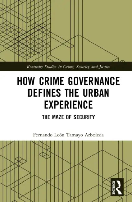 How Crime Governance Defines the Urban Experience: The Maze of Security by Fernando León Tamayo Arboleda