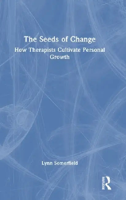 The Seeds of Change: How Therapists Cultivate Personal Growth by Lynn Somerfield
