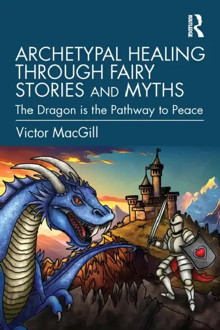 Archetypal Healing through Fairy Stories and Myths: The Dragon is the Pathway to Peace by Victor Macgill