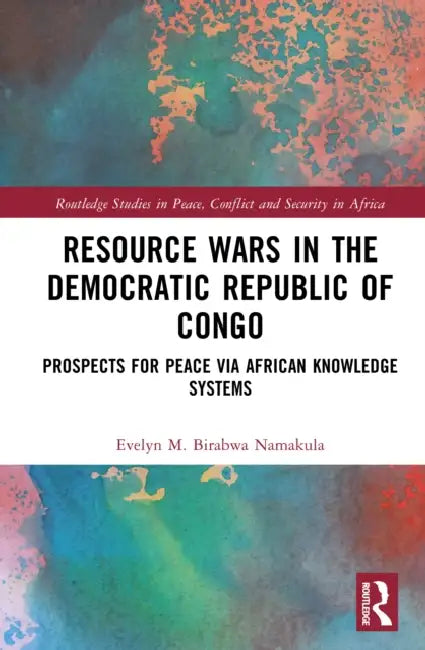 Resource Wars in the Democratic Republic of Congo: Prospects for Peace Via African Knowledge Systems by Evelyn M. Birabwa Namakula