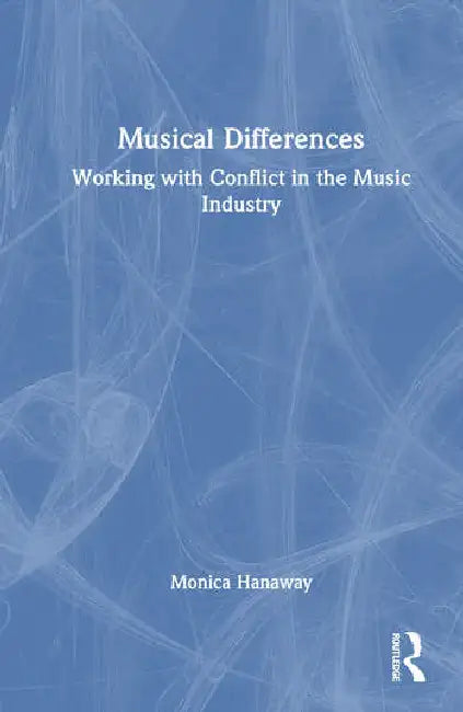 Musical Differences: Working with Conflict in the Music Industry by Hanaway Monica