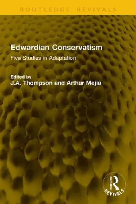 Edwardian Conservatism: Five Studies in Adaptation by J. a. Thompson