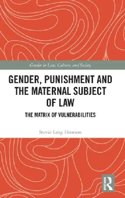 Gender, Punishment and the Maternal Subject of Law: The Matrix of Vulnerabilities by Stevie Lang Howson