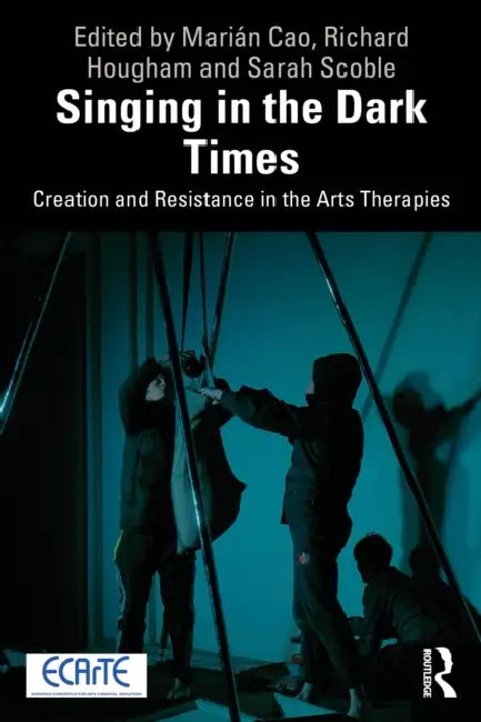 Singing in the Dark Times: Creation and Resistance in the Arts Therapies by Marián Cao