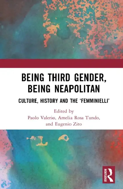 Being Third Gender, Being Neapolitan: Culture, History, and the 'Femminielli' by Paolo Valerio, Amelia Rosa Tundo, Eugenio Zito