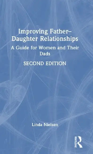 Improving Father-Daughter Relationships: A Guide for Women and Their Dads by Linda Nielsen