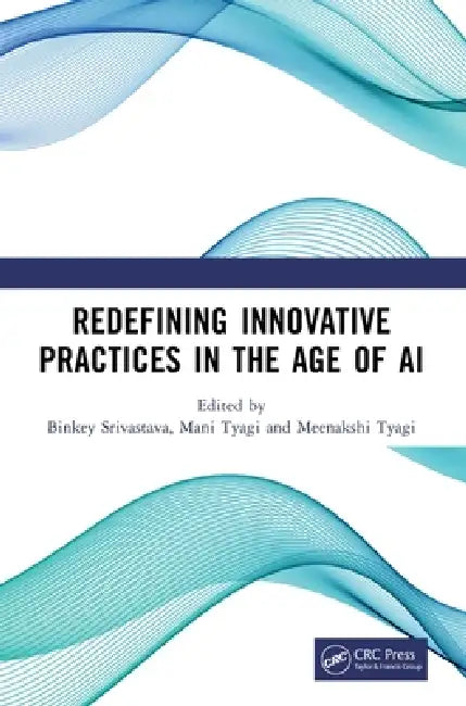 Redefining Innovative Practices in the Age of AI by Binkey Srivastava, Mani Tyagi, Meenakshi Tyagi