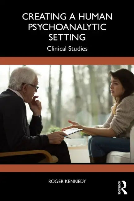 Creating a Human Psychoanalytic Setting: Clinical Studies by Roger Kennedy