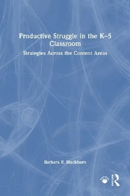 Productive Struggle in the K-5 Classroom: Strategies Across the Content Areas by Barbara R. Blackburn